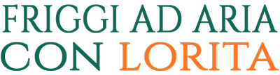 Friggi ad aria con Lorita, ricette facili e leggere in friggitrice ad aria di Lorita Russo
